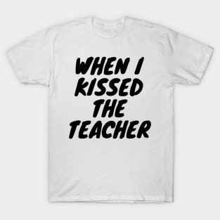 When i kissed the teacher T-Shirt